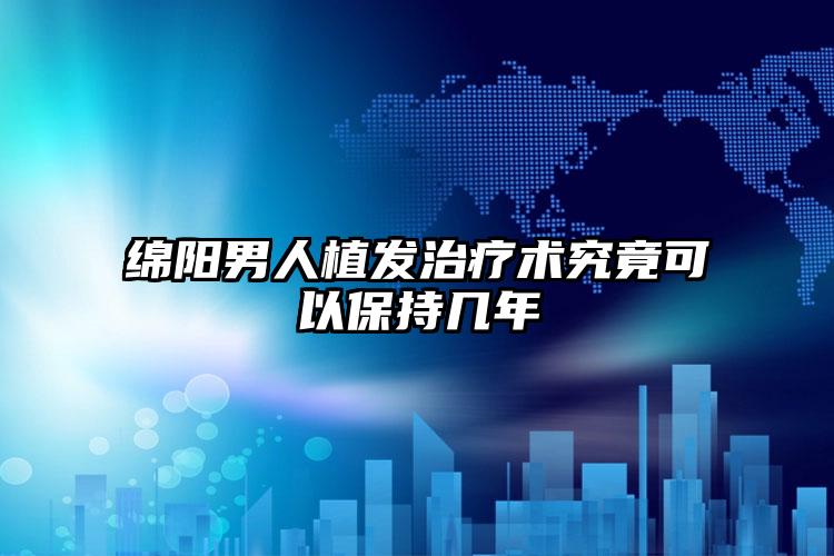 绵阳男人植发治疗术究竟可以保持几年