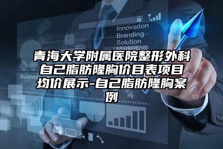 青海大学附属医院整形外科自己脂肪隆胸价目表项目均价展示-自己脂肪隆胸案例
