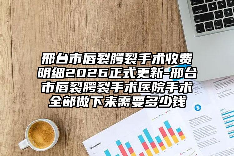 邢台市唇裂腭裂手术收费明细2026正式更新-邢台市唇裂腭裂手术医院手术全部做下来需要多少钱