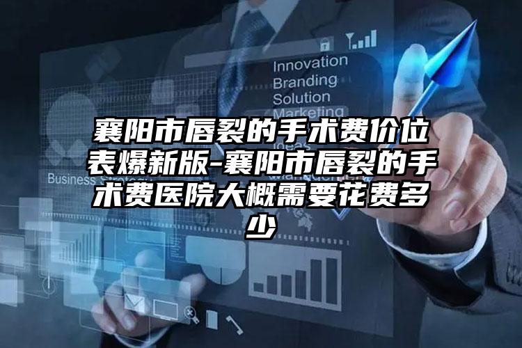 襄阳市唇裂的手术费价位表爆新版-襄阳市唇裂的手术费医院大概需要花费多少