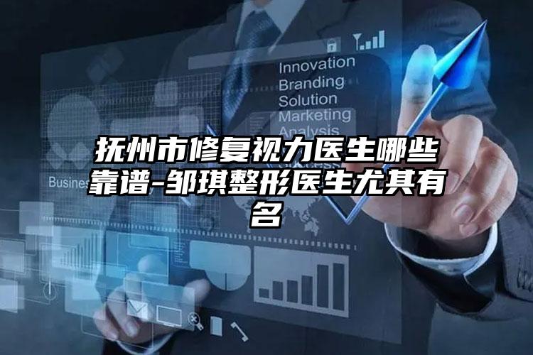 抚州市修复视力医生哪些靠谱-邹琪整形医生尤其有名