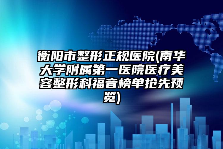 衡阳市整形正规医院(南华大学附属第一医院医疗美容整形科福音榜单抢先预览)