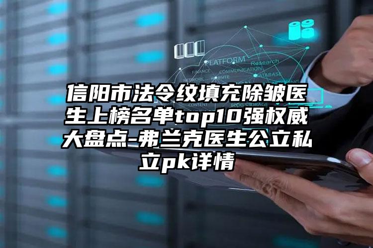 信阳市法令纹填充除皱医生上榜名单top10强权威大盘点-弗兰克医生公立私立pk详情