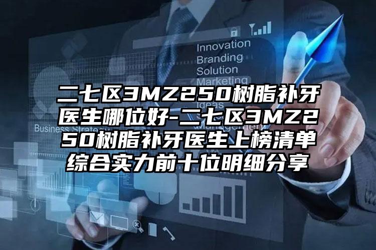 二七区3MZ250树脂补牙医生哪位好-二七区3MZ250树脂补牙医生上榜清单综合实力前十位明细分享