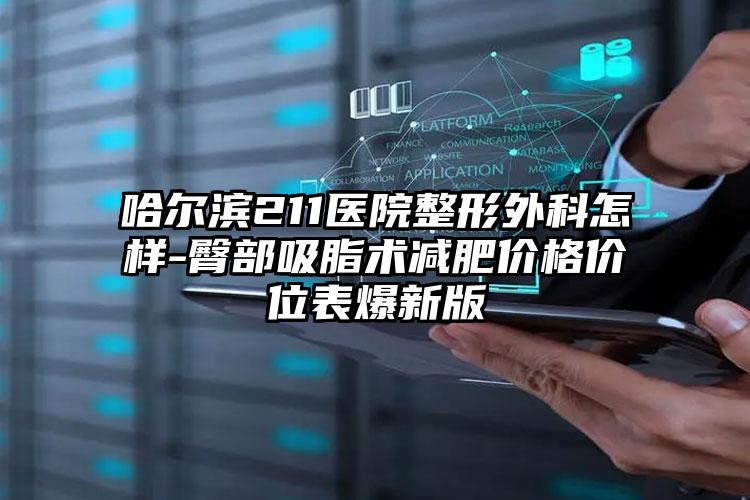哈尔滨211医院整形外科怎样-臀部吸脂术减肥价格价位表爆新版