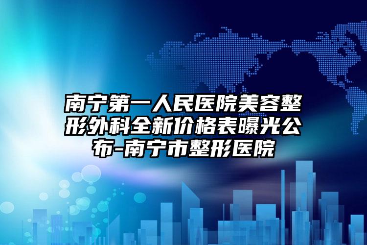 南宁第一人民医院美容整形外科全新价格表曝光公布-南宁市整形医院