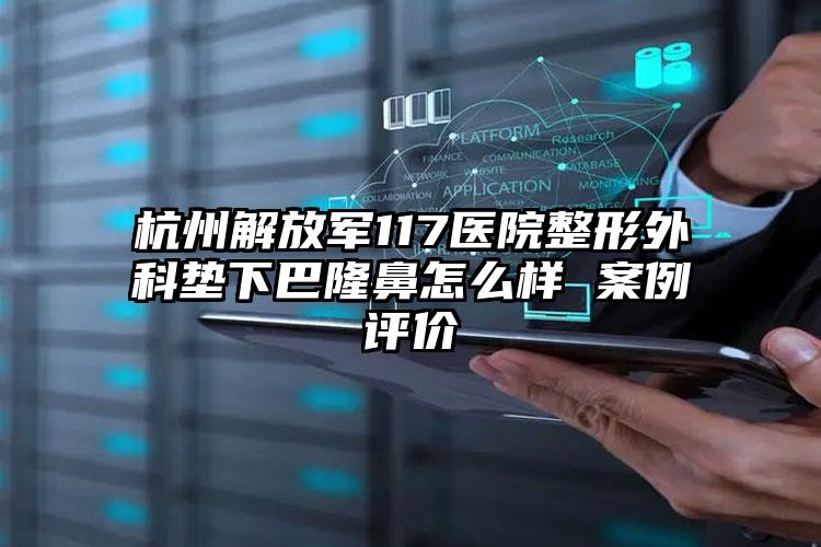 杭州解放军117医院整形外科垫下巴隆鼻怎么样 案例评价