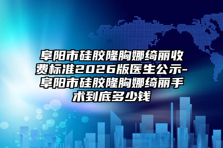 阜阳市硅胶隆胸娜绮丽收费标准2026版医生公示-阜阳市硅胶隆胸娜绮丽手术到底多少钱