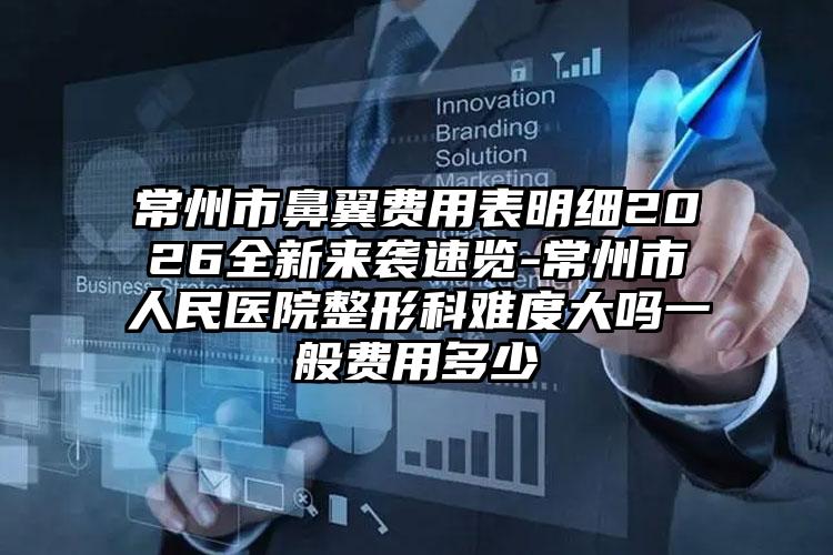 常州市鼻翼费用表明细2026全新来袭速览-常州市人民医院整形科难度大吗一般费用多少