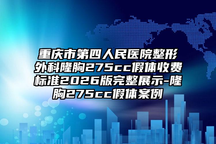 重庆市第四人民医院整形外科隆胸275cc假体收费标准2026版完整展示-隆胸275cc假体案例
