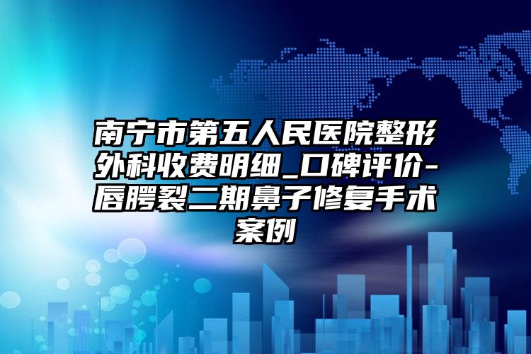 南宁市第五人民医院整形外科收费明细_口碑评价-唇腭裂二期鼻子修复手术案例