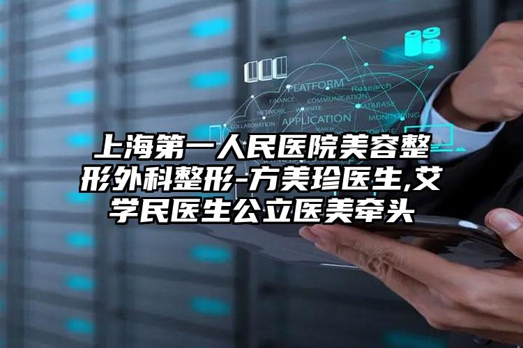 上海第一人民医院美容整形外科整形-方美珍医生,艾学民医生公立医美牵头
