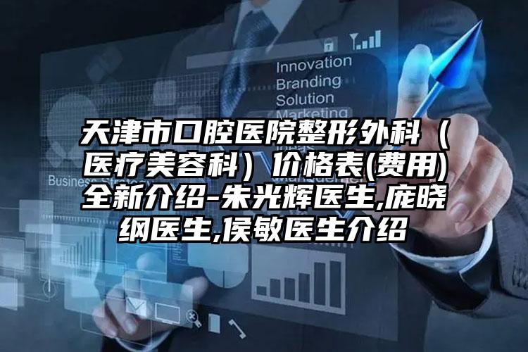 天津市口腔医院整形外科（医疗美容科）价格表(费用)全新介绍-朱光辉医生,庞晓纲医生,侯敏医生介绍