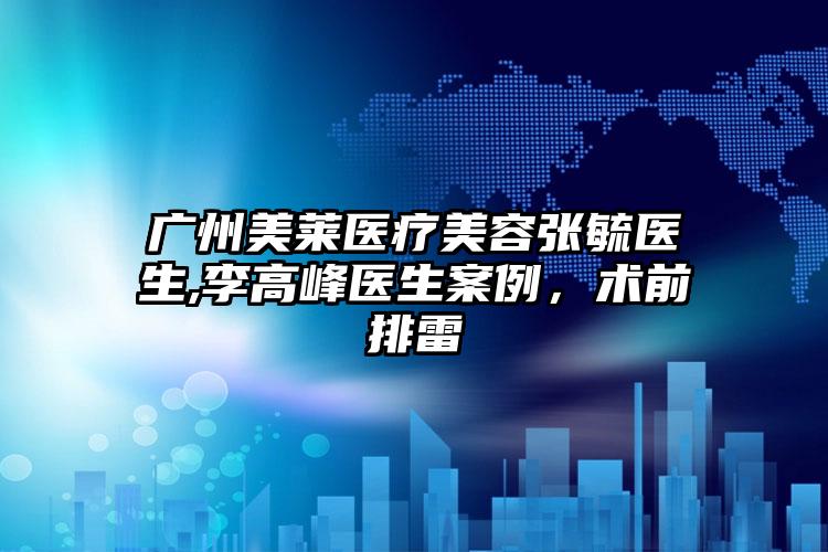 广州美莱医疗美容张毓医生,李高峰医生案例，术前排雷