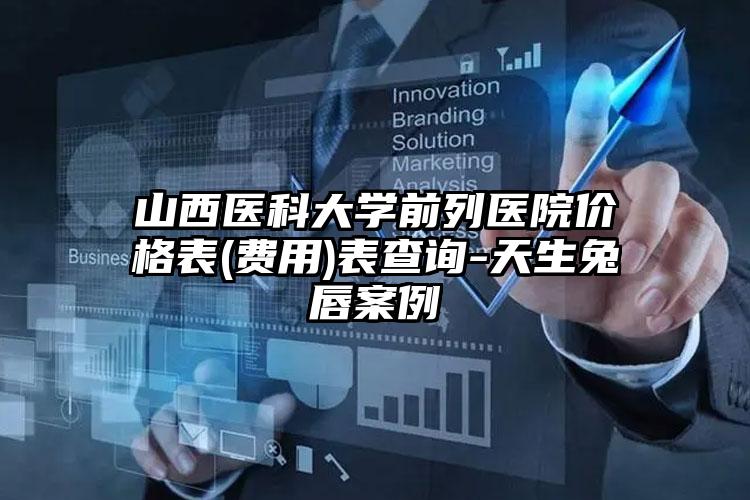 山西医科大学前列医院价格表(费用)表查询-天生兔唇案例