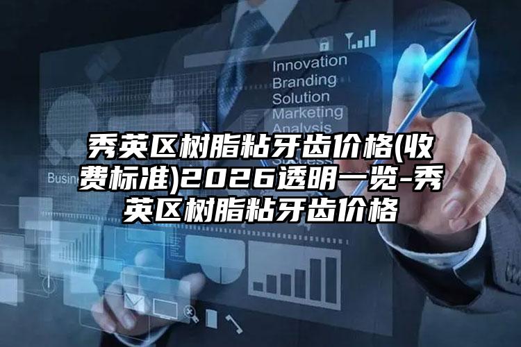 秀英区树脂粘牙齿价格(收费标准)2026透明一览-秀英区树脂粘牙齿价格