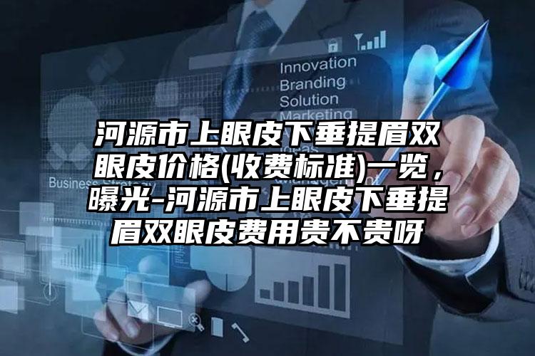 河源市上眼皮下垂提眉双眼皮价格(收费标准)一览，曝光-河源市上眼皮下垂提眉双眼皮费用贵不贵呀