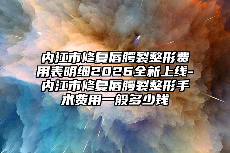 内江市修复唇腭裂整形费用表明细2026全新上线-内江市修复唇腭裂整形手术费用一般多少钱