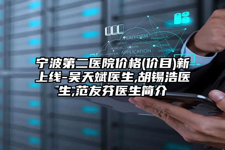 宁波第二医院价格(价目)新上线-吴天斌医生,胡锡浩医生,范友芬医生简介