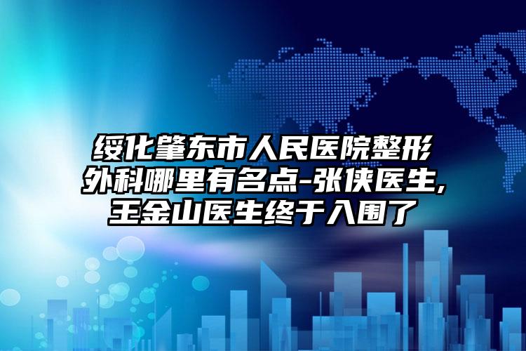 绥化肇东市人民医院整形外科哪里有名点-张侠医生,王金山医生终于入围了