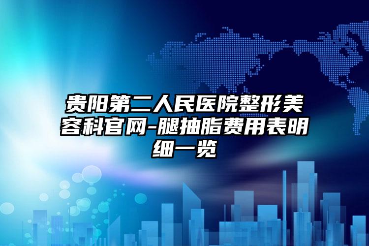 贵阳第二人民医院整形美容科官网-腿抽脂费用表明细一览