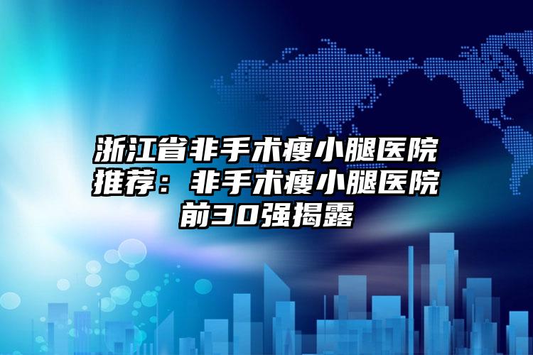 浙江省非手术瘦小腿医院推荐：非手术瘦小腿医院前30强揭露
