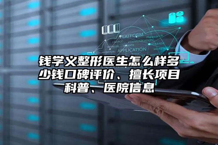 钱学义整形医生怎么样多少钱口碑评价、擅长项目科普、医院信息