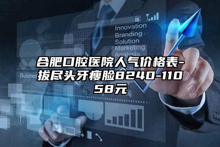 合肥口腔医院人气价格表-拔尽头牙瘦脸8240-11058元