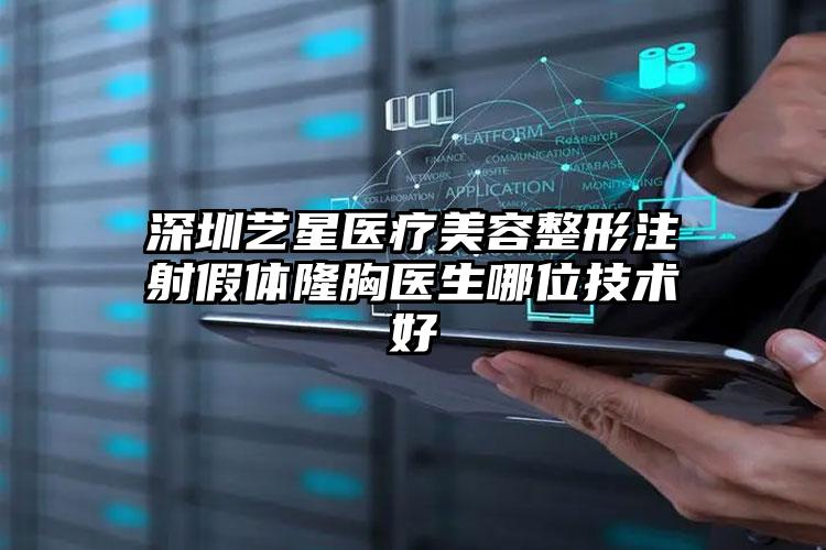 深圳艺星医疗美容整形注射假体隆胸医生哪位技术好