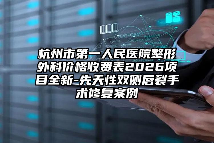 杭州市第一人民医院整形外科价格收费表2026项目全新-先天性双侧唇裂手术修复案例