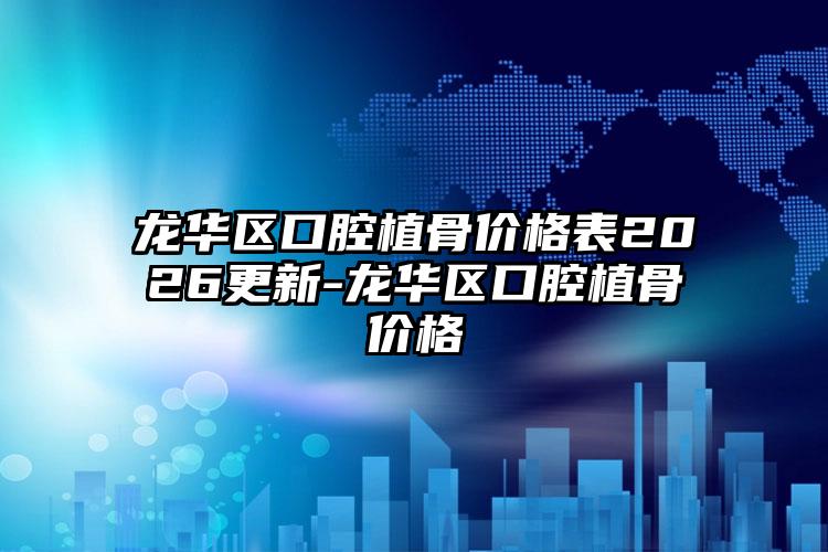 龙华区口腔植骨价格表2026更新-龙华区口腔植骨价格