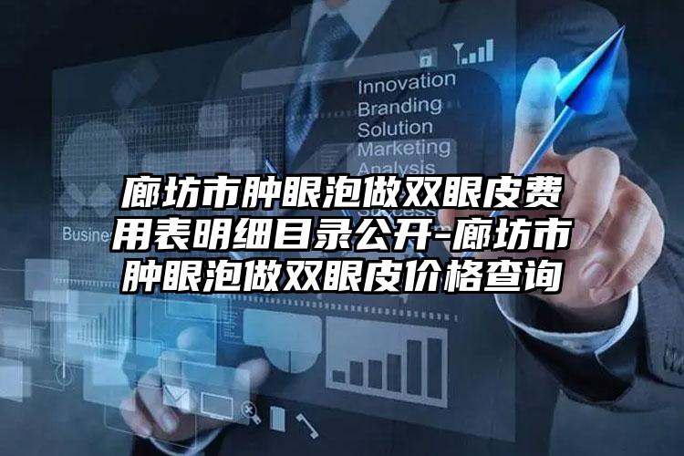 廊坊市肿眼泡做双眼皮费用表明细目录公开-廊坊市肿眼泡做双眼皮价格查询