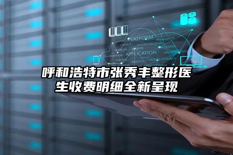 呼和浩特市张秀丰整形医生收费明细全新呈现