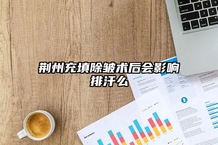荆州充填除皱术后会影响排汗么