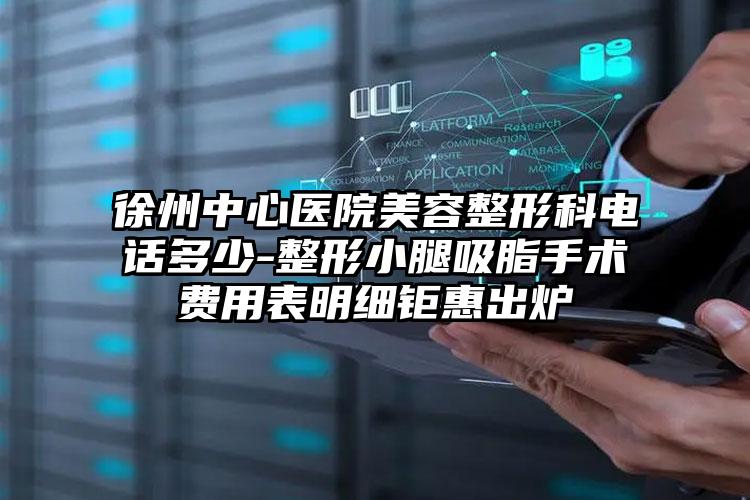 徐州中心医院美容整形科电话多少-整形小腿吸脂手术费用表明细钜惠出炉