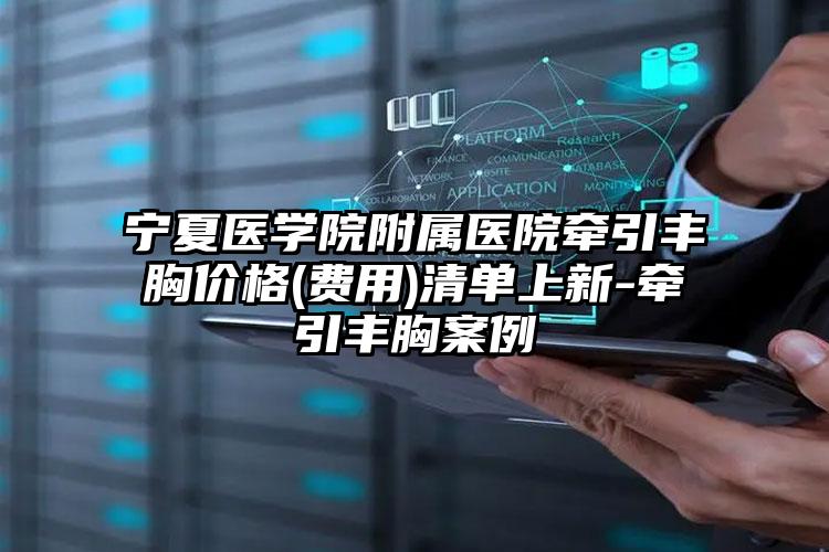 宁夏医学院附属医院牵引丰胸价格(费用)清单上新-牵引丰胸案例