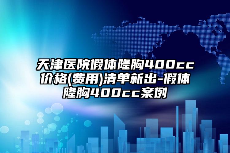 天津医院假体隆胸400cc价格(费用)清单新出-假体隆胸400cc案例