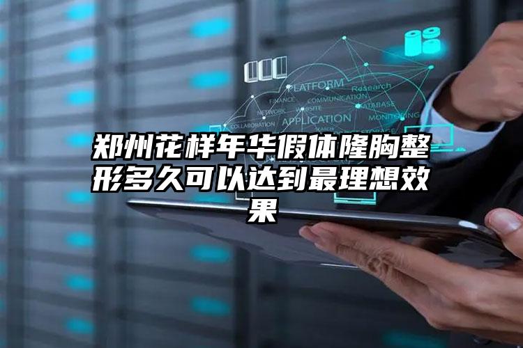 郑州花样年华假体隆胸整形多久可以达到最理想效果