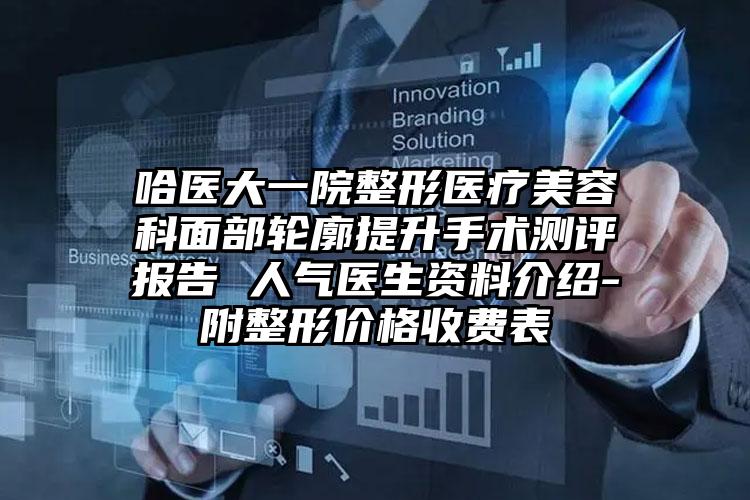 哈医大一院整形医疗美容科面部轮廓提升手术测评报告 人气医生资料介绍-附整形价格收费表