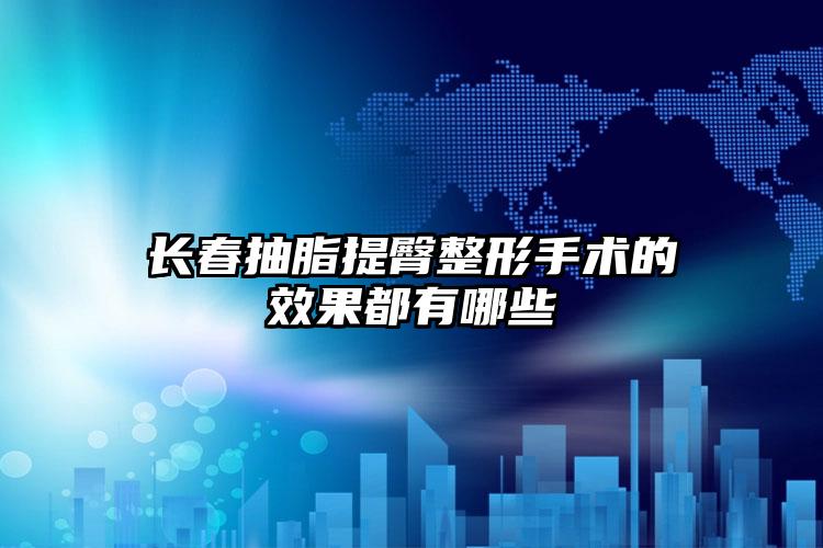长春抽脂提臀整形手术的效果都有哪些