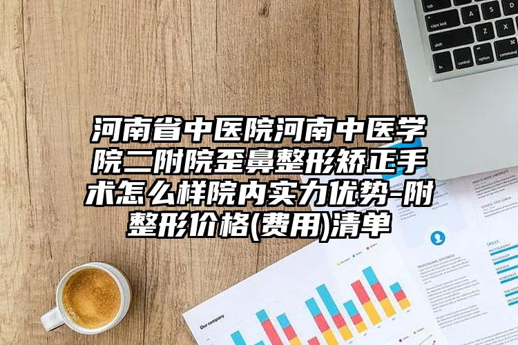 河南省中医院河南中医学院二附院歪鼻整形矫正手术怎么样院内实力优势-附整形价格(费用)清单