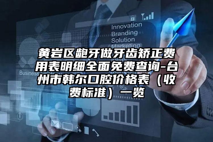 黄岩区龅牙做牙齿矫正费用表明细全面免费查询-台州市韩尔口腔价格表（收费标准）一览