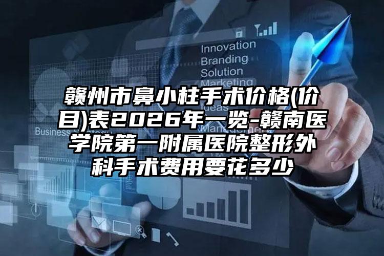 赣州市鼻小柱手术价格(价目)表2026年一览-赣南医学院第一附属医院整形外科手术费用要花多少