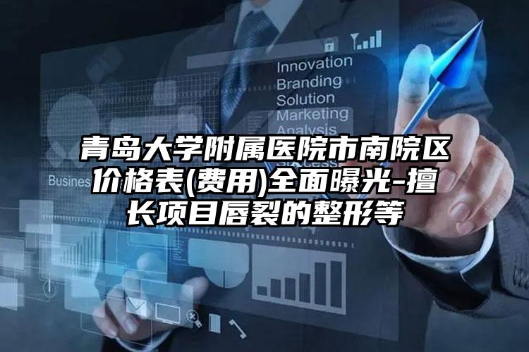 青岛大学附属医院市南院区价格表(费用)全面曝光-擅长项目唇裂的整形等
