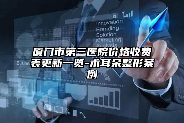 厦门市第三医院价格收费表更新一览-术耳朵整形案例