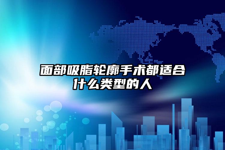 面部吸脂轮廓手术都适合什么类型的人