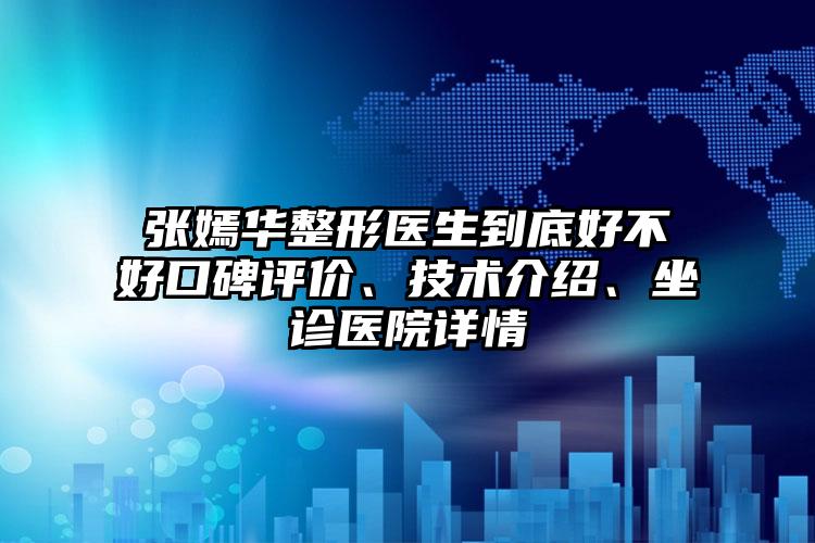 张嫣华整形医生到底好不好口碑评价、技术介绍、坐诊医院详情
