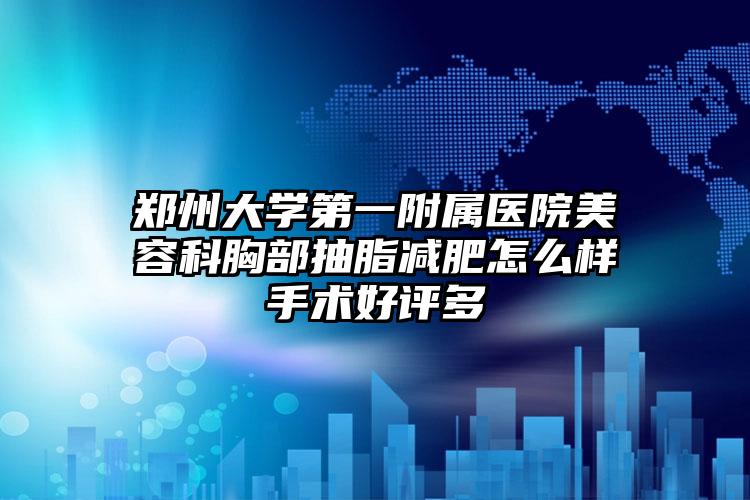 郑州大学第一附属医院美容科胸部抽脂减肥怎么样手术好评多