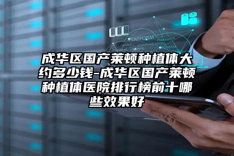 成华区国产莱顿种植体大约多少钱-成华区国产莱顿种植体医院排行榜前十哪些效果好