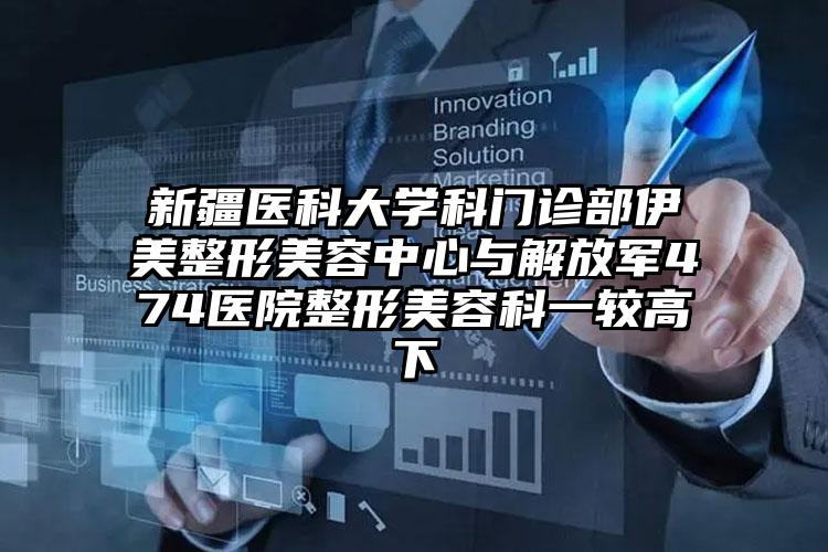 新疆医科大学科门诊部伊美整形美容中心与解放军474医院整形美容科一较高下